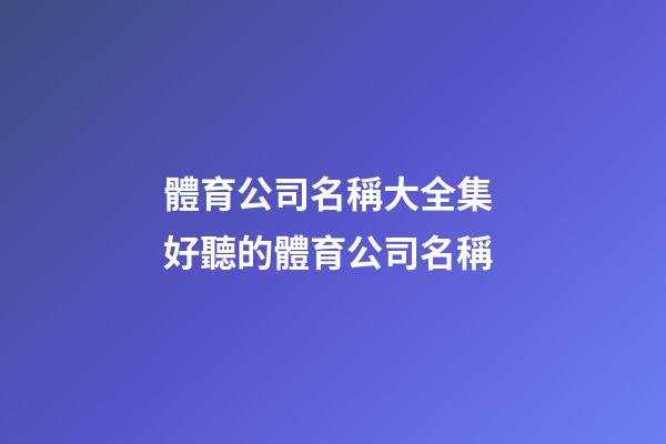 體育公司名稱大全集 好聽的體育公司名稱-第1張-公司起名-玄機派